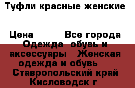 Туфли красные женские › Цена ­ 500 - Все города Одежда, обувь и аксессуары » Женская одежда и обувь   . Ставропольский край,Кисловодск г.